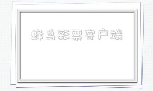 蜂鸟彩票客户端乐赢彩票下载官方网站