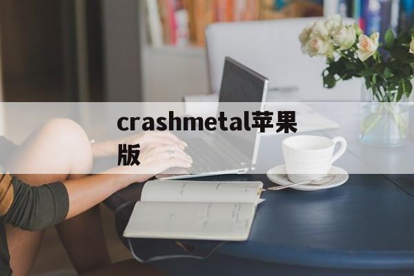 crashmetal苹果版(crashlands下载苹果)-第3张图片-QuickQ官网