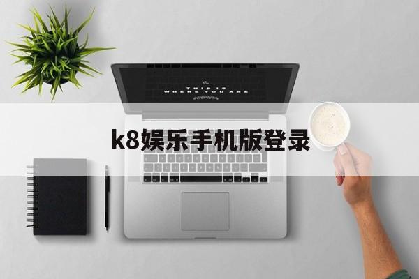 k8娱乐手机版登录(k8ag旗舰厅客户端下载)-第1张图片-QuickQ官网