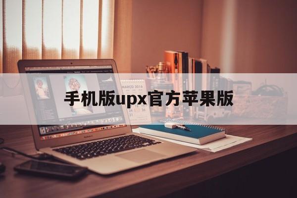 手机版upx官方苹果版(upx iphone)-第3张图片-QuickQ官网